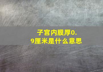 子宫内膜厚0.9厘米是什么意思