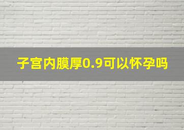 子宫内膜厚0.9可以怀孕吗