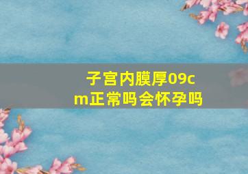 子宫内膜厚09cm正常吗会怀孕吗