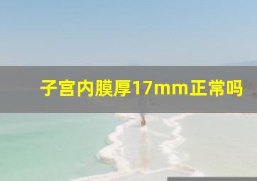 子宫内膜厚17mm正常吗