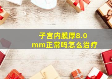 子宫内膜厚8.0mm正常吗怎么治疗