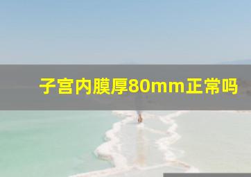 子宫内膜厚80mm正常吗