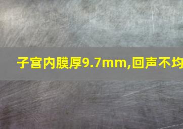 子宫内膜厚9.7mm,回声不均