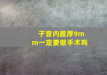 子宫内膜厚9mm一定要做手术吗