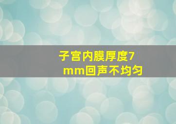 子宫内膜厚度7mm回声不均匀