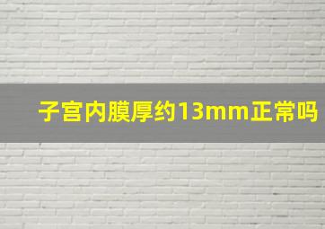 子宫内膜厚约13mm正常吗