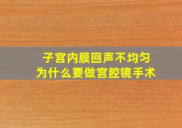 子宫内膜回声不均匀为什么要做宫腔镜手术