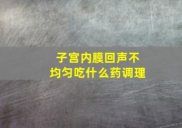 子宫内膜回声不均匀吃什么药调理