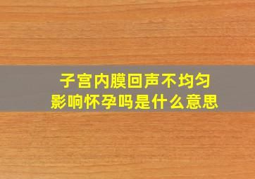 子宫内膜回声不均匀影响怀孕吗是什么意思