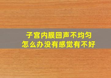 子宫内膜回声不均匀怎么办没有感觉有不好