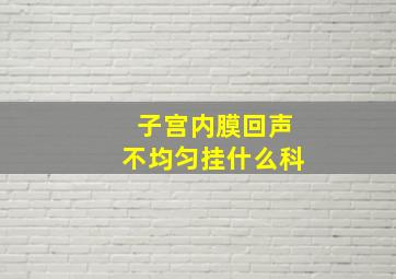 子宫内膜回声不均匀挂什么科