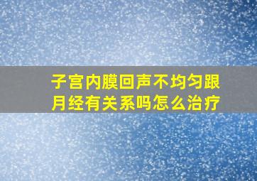 子宫内膜回声不均匀跟月经有关系吗怎么治疗