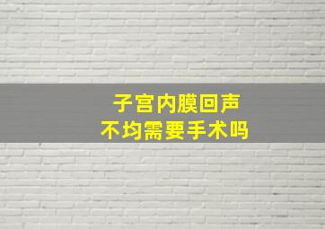 子宫内膜回声不均需要手术吗