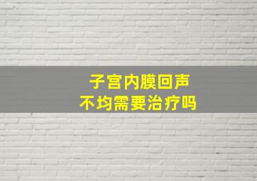 子宫内膜回声不均需要治疗吗