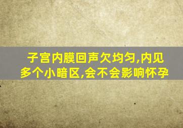 子宫内膜回声欠均匀,内见多个小暗区,会不会影响怀孕