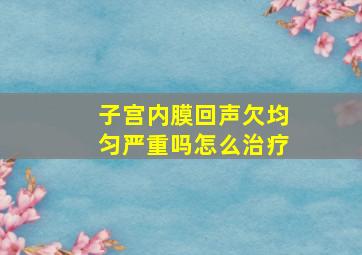 子宫内膜回声欠均匀严重吗怎么治疗