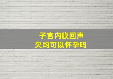 子宫内膜回声欠均可以怀孕吗