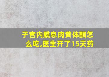 子宫内膜息肉黄体酮怎么吃,医生开了15天药