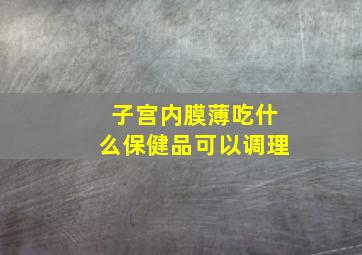 子宫内膜薄吃什么保健品可以调理