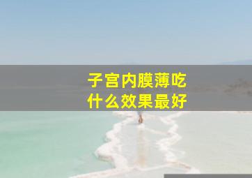 子宫内膜薄吃什么效果最好