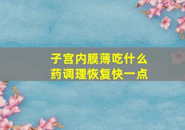 子宫内膜薄吃什么药调理恢复快一点