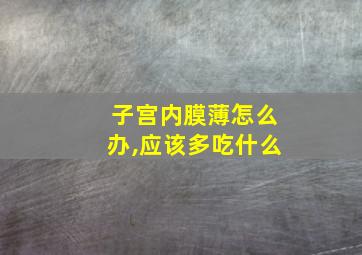 子宫内膜薄怎么办,应该多吃什么