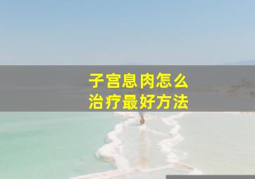 子宫息肉怎么治疗最好方法