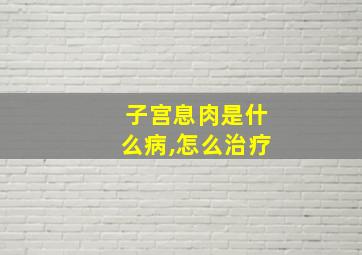 子宫息肉是什么病,怎么治疗