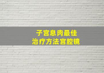 子宫息肉最佳治疗方法宫腔镜