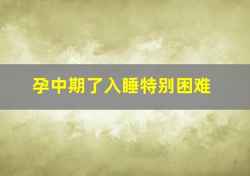 孕中期了入睡特别困难