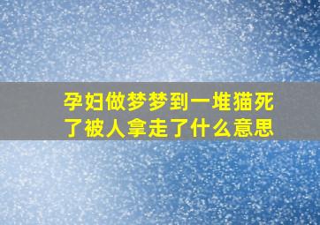 孕妇做梦梦到一堆猫死了被人拿走了什么意思