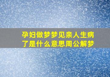 孕妇做梦梦见亲人生病了是什么意思周公解梦