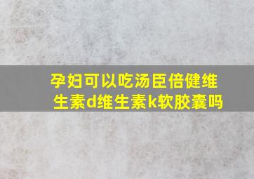 孕妇可以吃汤臣倍健维生素d维生素k软胶囊吗