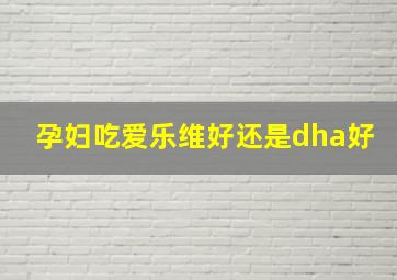 孕妇吃爱乐维好还是dha好