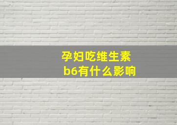 孕妇吃维生素b6有什么影响