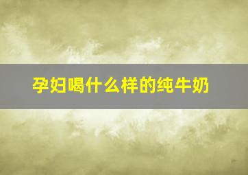 孕妇喝什么样的纯牛奶