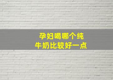 孕妇喝哪个纯牛奶比较好一点