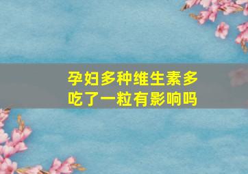 孕妇多种维生素多吃了一粒有影响吗