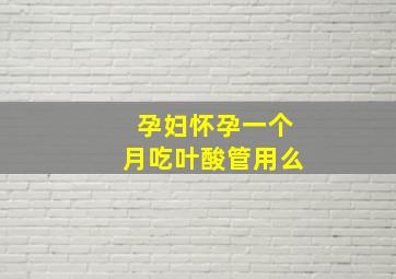 孕妇怀孕一个月吃叶酸管用么