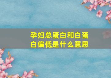 孕妇总蛋白和白蛋白偏低是什么意思