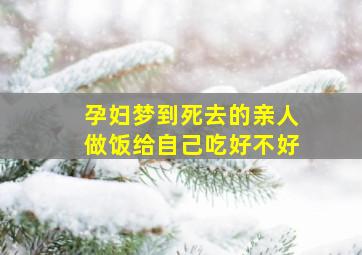 孕妇梦到死去的亲人做饭给自己吃好不好