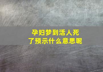 孕妇梦到活人死了预示什么意思呢