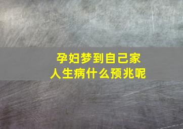 孕妇梦到自己家人生病什么预兆呢