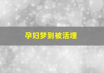 孕妇梦到被活埋