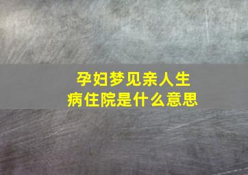 孕妇梦见亲人生病住院是什么意思