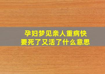 孕妇梦见亲人重病快要死了又活了什么意思