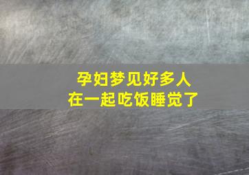 孕妇梦见好多人在一起吃饭睡觉了