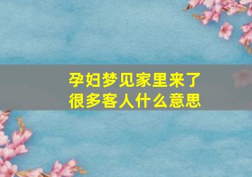 孕妇梦见家里来了很多客人什么意思