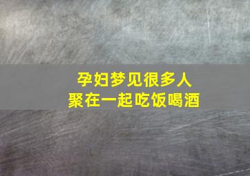 孕妇梦见很多人聚在一起吃饭喝酒