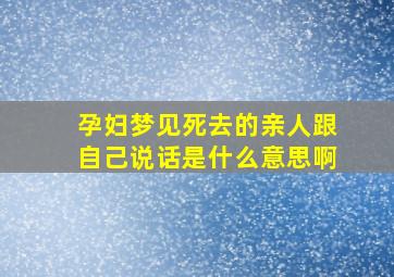 孕妇梦见死去的亲人跟自己说话是什么意思啊